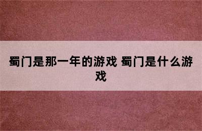 蜀门是那一年的游戏 蜀门是什么游戏